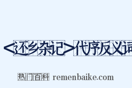 ＜还乡杂记＞代序反义词是什么意思的图片